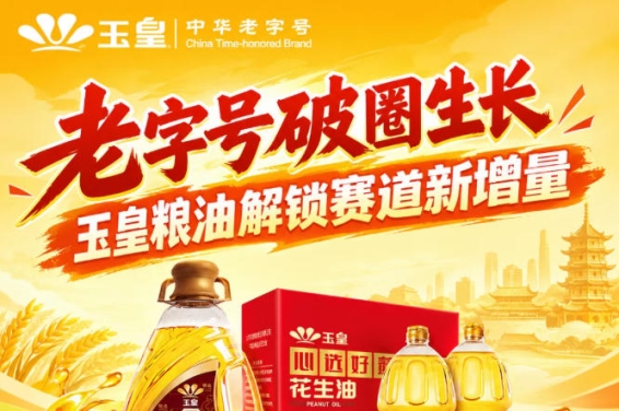 *破圈突围，玉皇粮油挖掘赛道新增量空间